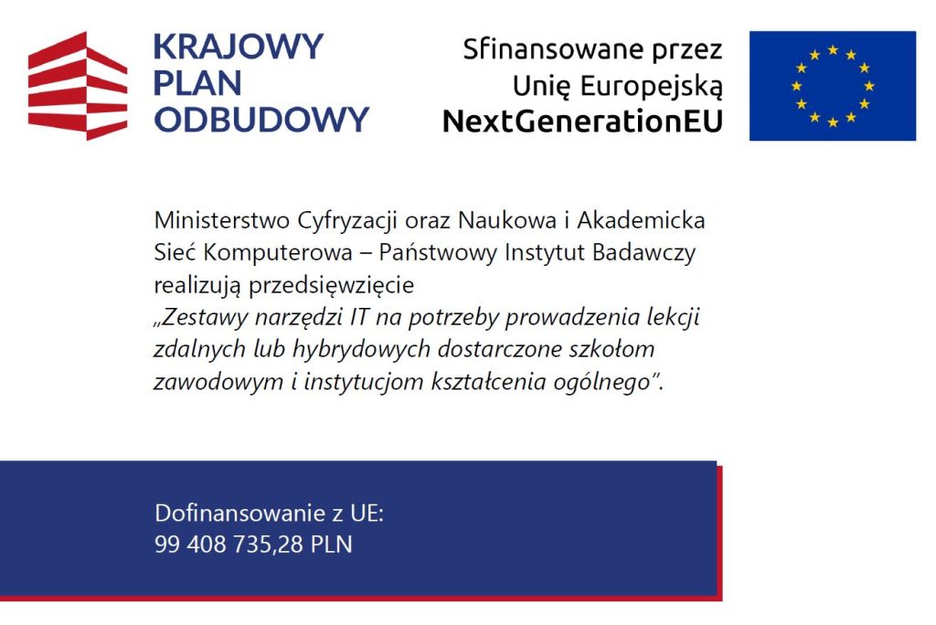 Ministerstwo Cyfryzacji oraz Naukowa i Akademicka Sieć Komputerowa – Państwowy Instytut Badawczy realizują przedsięwzięcie „Zestawy narzędzi IT na potrzeby prowadzenia lekcji zdalnych lub hybrydowych dostarczone szkołom zawodowym i instytucjom kształcenia ogólnego”.